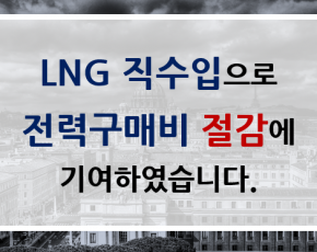 LNG 직수입으로 전력구매비 절감에 기여하였습니다.